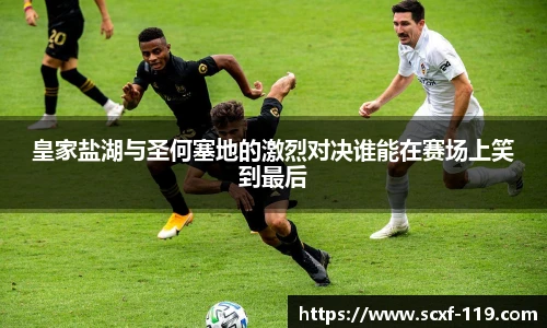 皇家盐湖与圣何塞地的激烈对决谁能在赛场上笑到最后