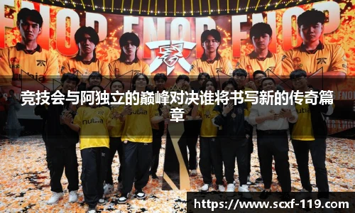 竞技会与阿独立的巅峰对决谁将书写新的传奇篇章