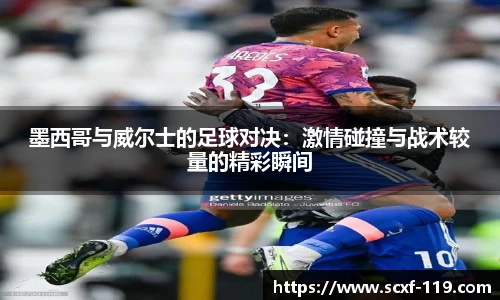 墨西哥与威尔士的足球对决：激情碰撞与战术较量的精彩瞬间